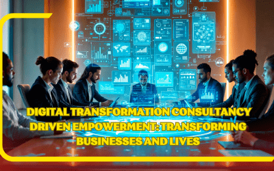 Digital Transformation Consultancy Driven Empowerment: Transforming Businesses and Lives