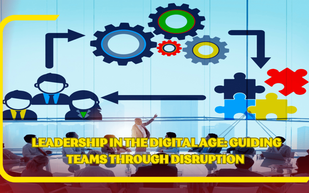 Leadership in the Digital Age: Guiding Teams Through Disruption