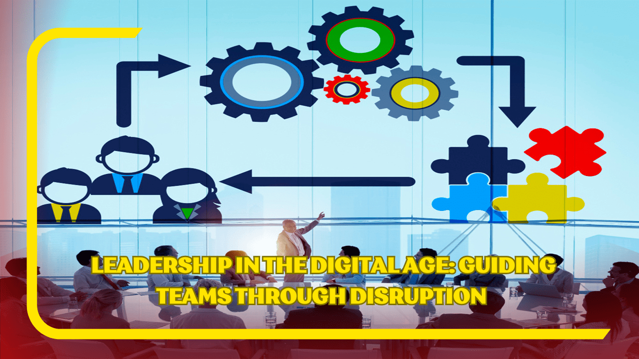 Leadership in the Digital Age Guiding Teams Through Disruption