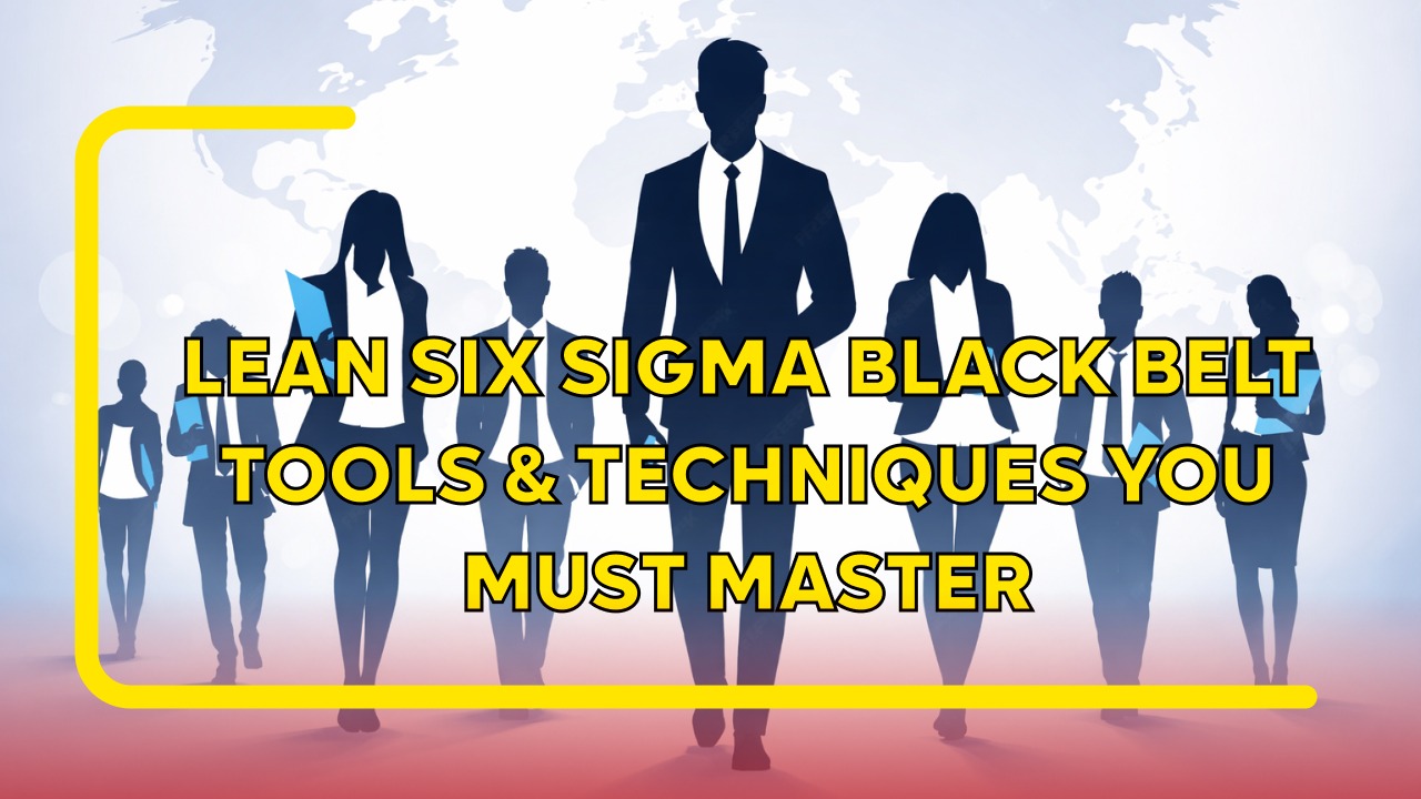 Lean Six Sigma Black Belt Tools Techniques You Must Master