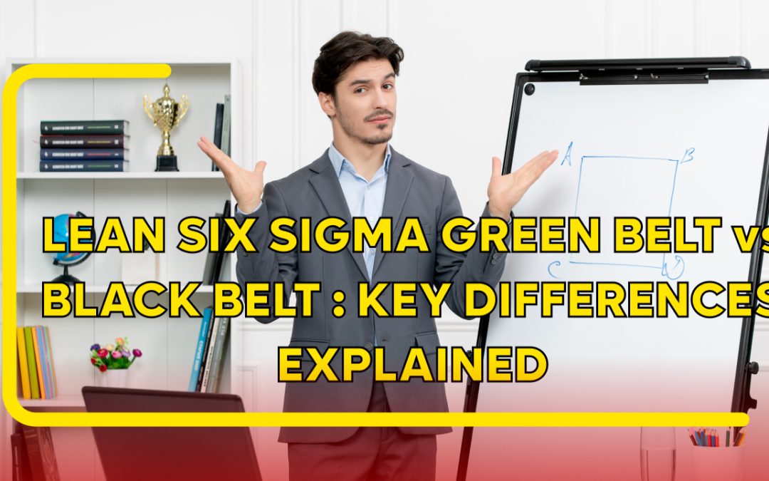 Lean Six Sigma Green Belt vs Black Belt: Key Differences Explained