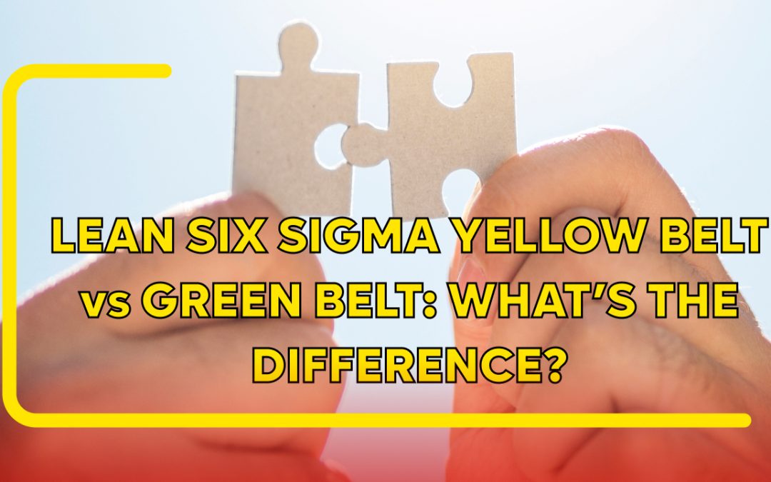Lean Six Sigma Yellow Belt vs Green Belt: What’s the Difference?
