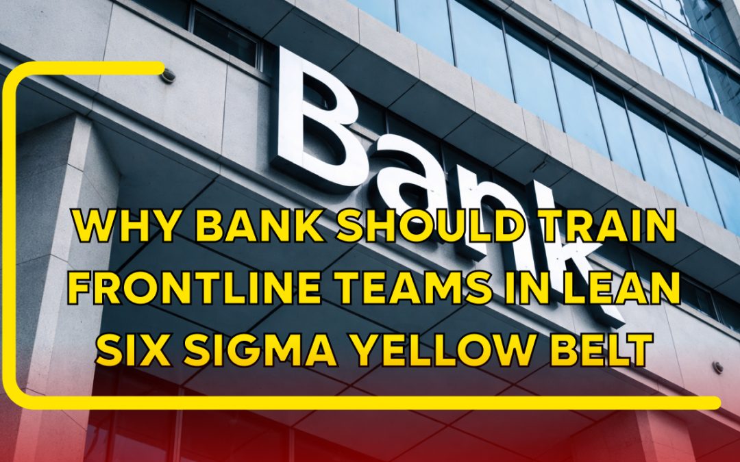 Why Banks Should Train Frontline Teams in Lean Six Sigma Yellow Belt